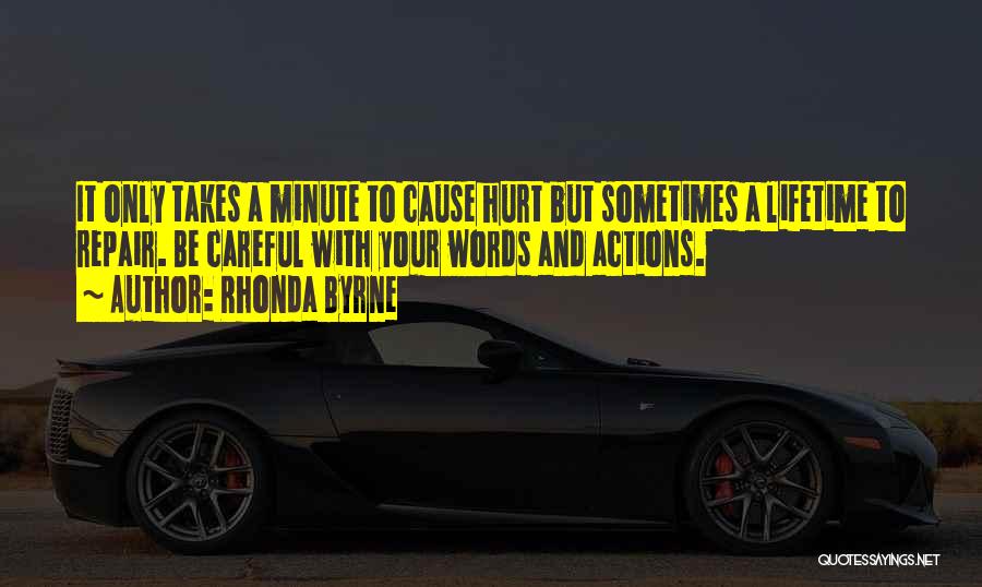 Rhonda Byrne Quotes: It Only Takes A Minute To Cause Hurt But Sometimes A Lifetime To Repair. Be Careful With Your Words And