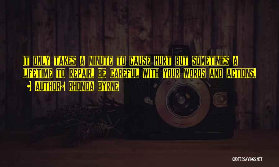 Rhonda Byrne Quotes: It Only Takes A Minute To Cause Hurt But Sometimes A Lifetime To Repair. Be Careful With Your Words And