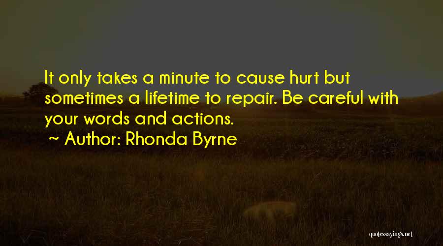 Rhonda Byrne Quotes: It Only Takes A Minute To Cause Hurt But Sometimes A Lifetime To Repair. Be Careful With Your Words And