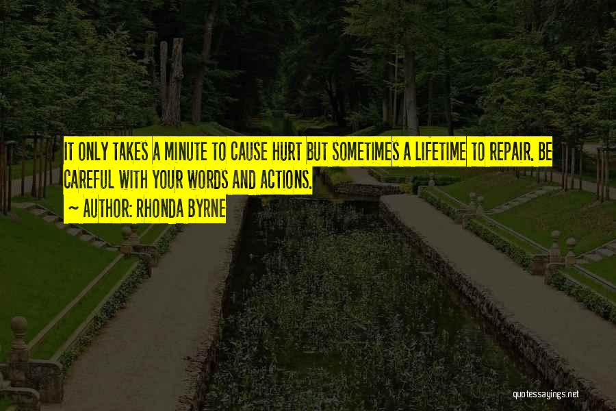 Rhonda Byrne Quotes: It Only Takes A Minute To Cause Hurt But Sometimes A Lifetime To Repair. Be Careful With Your Words And