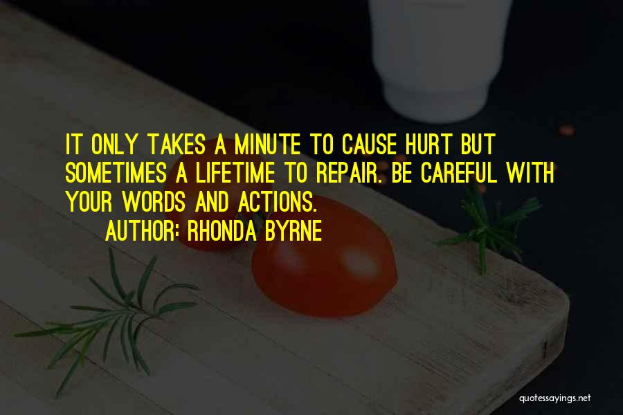 Rhonda Byrne Quotes: It Only Takes A Minute To Cause Hurt But Sometimes A Lifetime To Repair. Be Careful With Your Words And