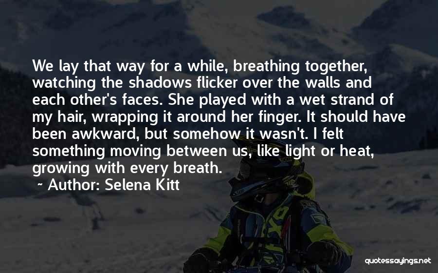 Selena Kitt Quotes: We Lay That Way For A While, Breathing Together, Watching The Shadows Flicker Over The Walls And Each Other's Faces.