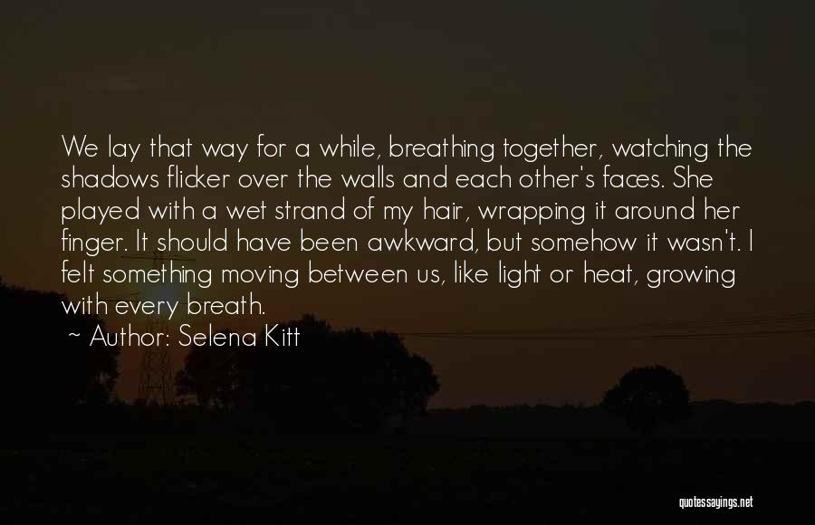Selena Kitt Quotes: We Lay That Way For A While, Breathing Together, Watching The Shadows Flicker Over The Walls And Each Other's Faces.