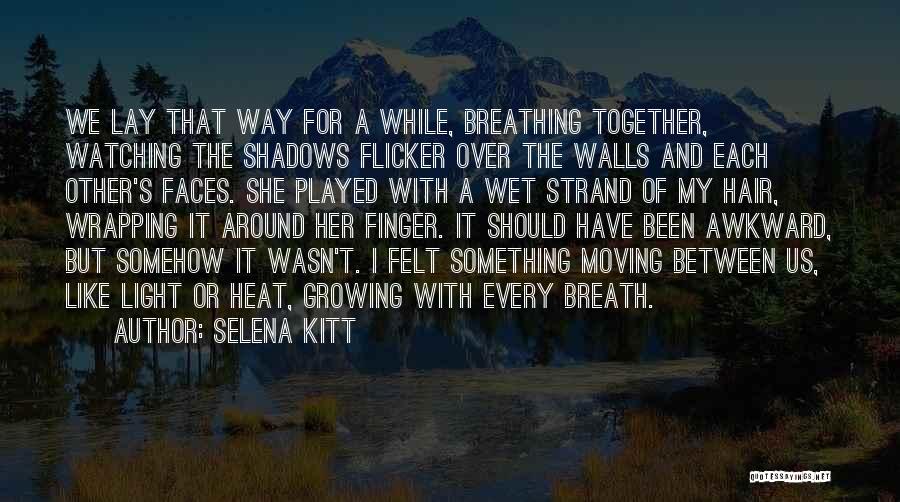 Selena Kitt Quotes: We Lay That Way For A While, Breathing Together, Watching The Shadows Flicker Over The Walls And Each Other's Faces.