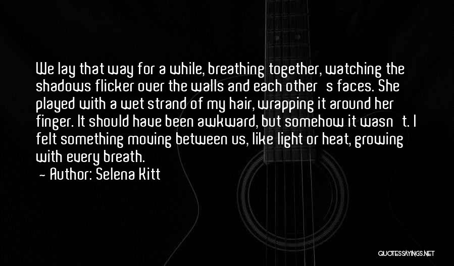 Selena Kitt Quotes: We Lay That Way For A While, Breathing Together, Watching The Shadows Flicker Over The Walls And Each Other's Faces.