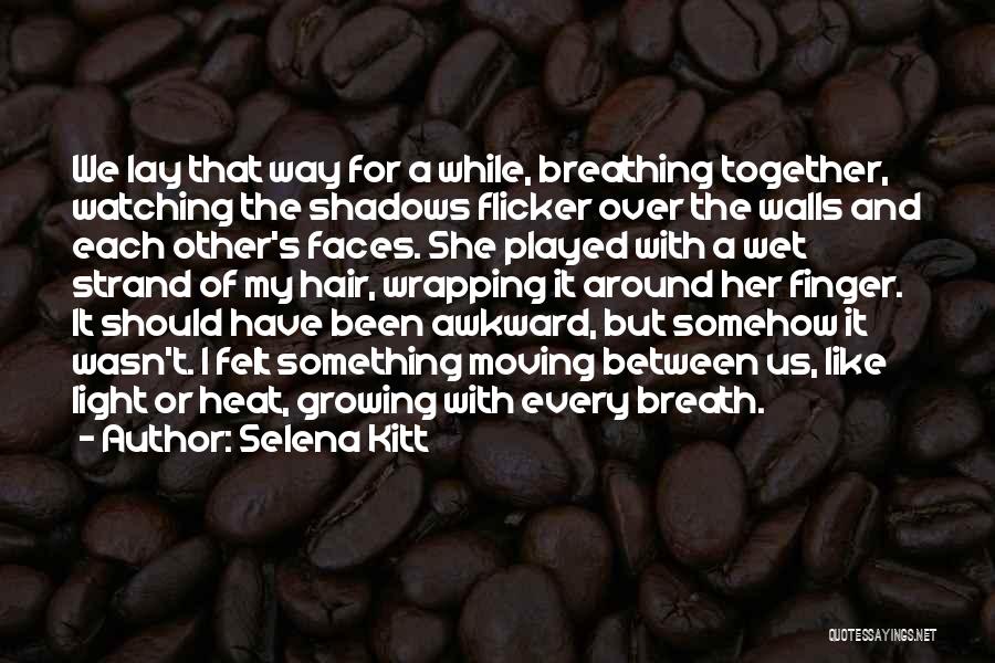 Selena Kitt Quotes: We Lay That Way For A While, Breathing Together, Watching The Shadows Flicker Over The Walls And Each Other's Faces.