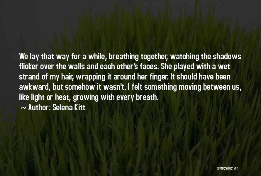 Selena Kitt Quotes: We Lay That Way For A While, Breathing Together, Watching The Shadows Flicker Over The Walls And Each Other's Faces.