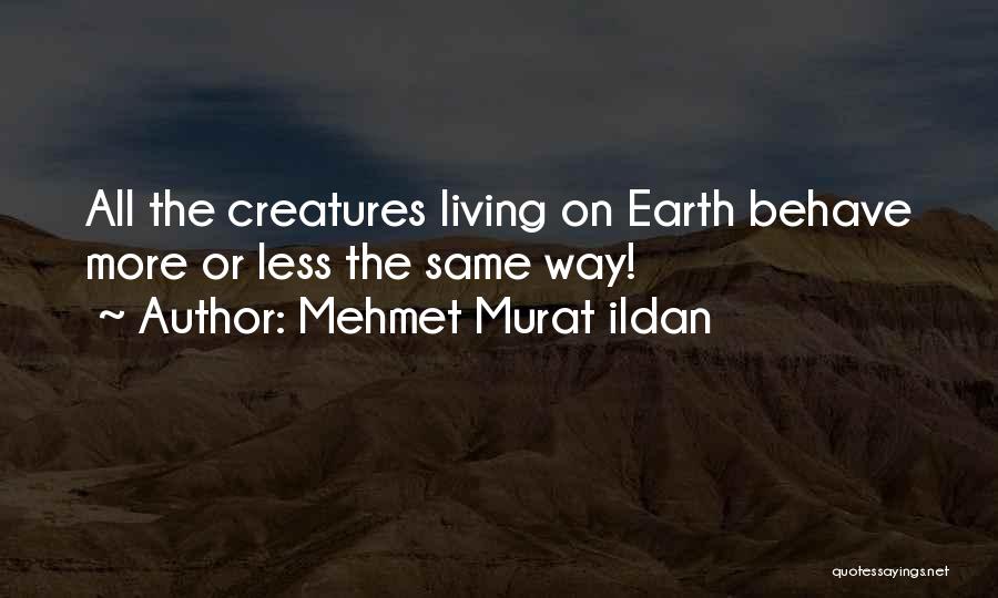 Mehmet Murat Ildan Quotes: All The Creatures Living On Earth Behave More Or Less The Same Way!