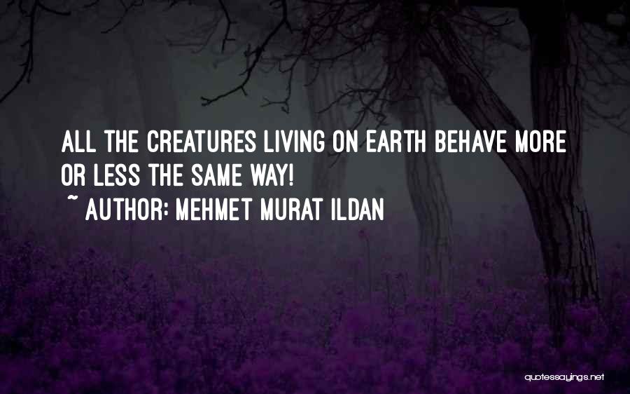 Mehmet Murat Ildan Quotes: All The Creatures Living On Earth Behave More Or Less The Same Way!