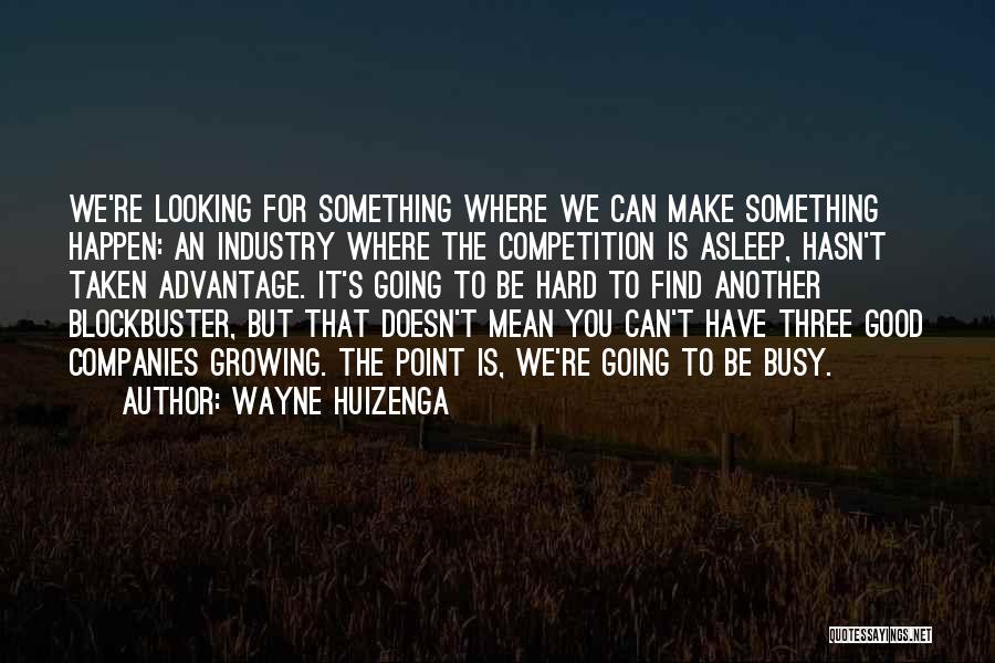 Wayne Huizenga Quotes: We're Looking For Something Where We Can Make Something Happen: An Industry Where The Competition Is Asleep, Hasn't Taken Advantage.