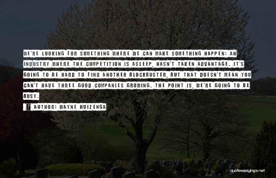 Wayne Huizenga Quotes: We're Looking For Something Where We Can Make Something Happen: An Industry Where The Competition Is Asleep, Hasn't Taken Advantage.