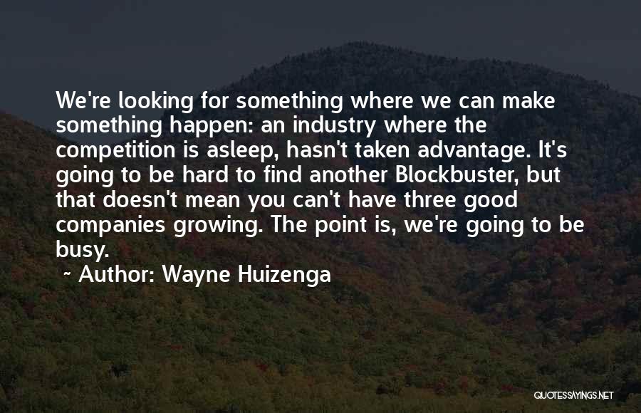 Wayne Huizenga Quotes: We're Looking For Something Where We Can Make Something Happen: An Industry Where The Competition Is Asleep, Hasn't Taken Advantage.