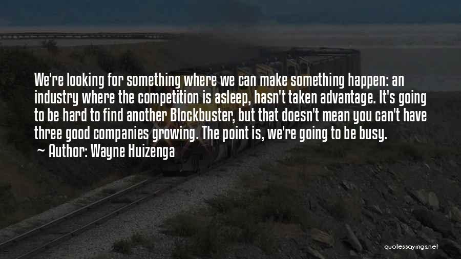 Wayne Huizenga Quotes: We're Looking For Something Where We Can Make Something Happen: An Industry Where The Competition Is Asleep, Hasn't Taken Advantage.