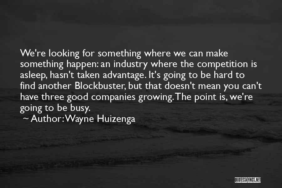 Wayne Huizenga Quotes: We're Looking For Something Where We Can Make Something Happen: An Industry Where The Competition Is Asleep, Hasn't Taken Advantage.