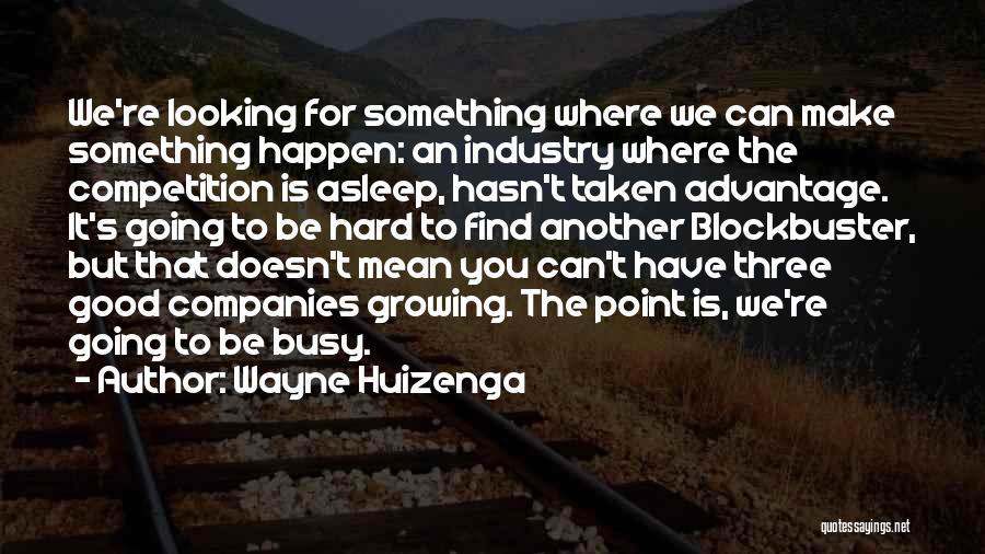 Wayne Huizenga Quotes: We're Looking For Something Where We Can Make Something Happen: An Industry Where The Competition Is Asleep, Hasn't Taken Advantage.