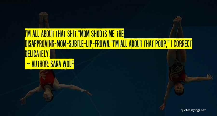 Sara Wolf Quotes: I'm All About That Shit.mom Shoots Me The Disapproving-mom-subtle-lip-frown.i'm All About That Poop, I Correct Delicately.