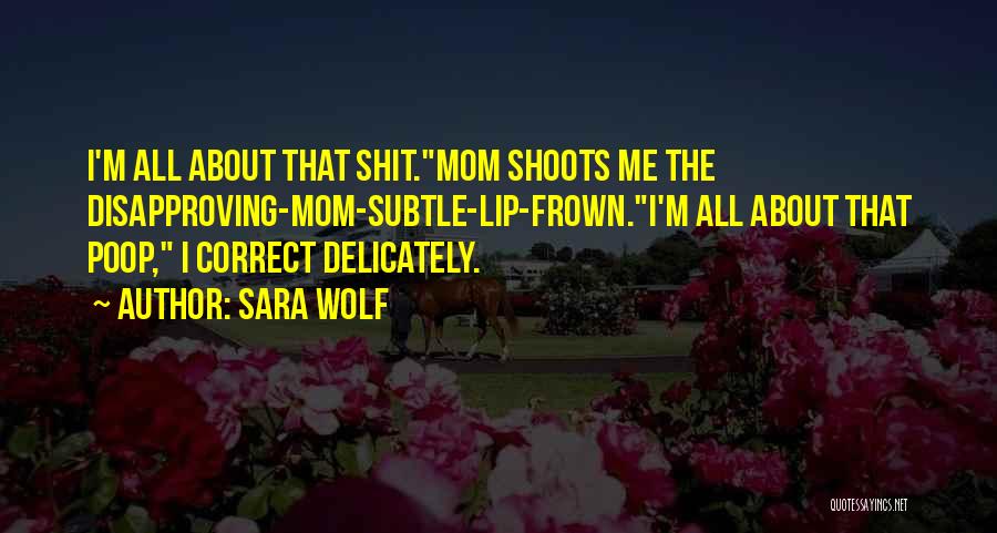 Sara Wolf Quotes: I'm All About That Shit.mom Shoots Me The Disapproving-mom-subtle-lip-frown.i'm All About That Poop, I Correct Delicately.