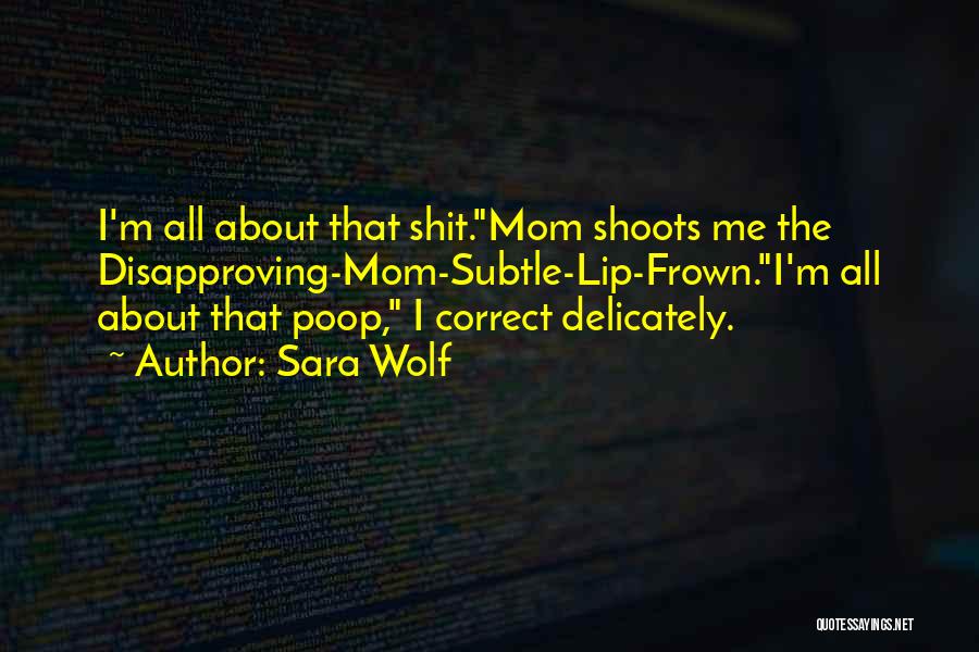 Sara Wolf Quotes: I'm All About That Shit.mom Shoots Me The Disapproving-mom-subtle-lip-frown.i'm All About That Poop, I Correct Delicately.