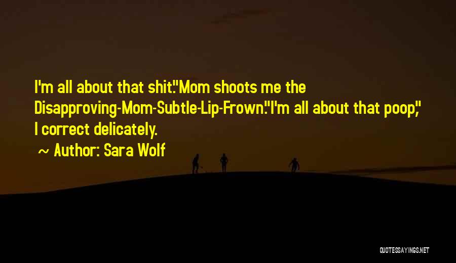 Sara Wolf Quotes: I'm All About That Shit.mom Shoots Me The Disapproving-mom-subtle-lip-frown.i'm All About That Poop, I Correct Delicately.