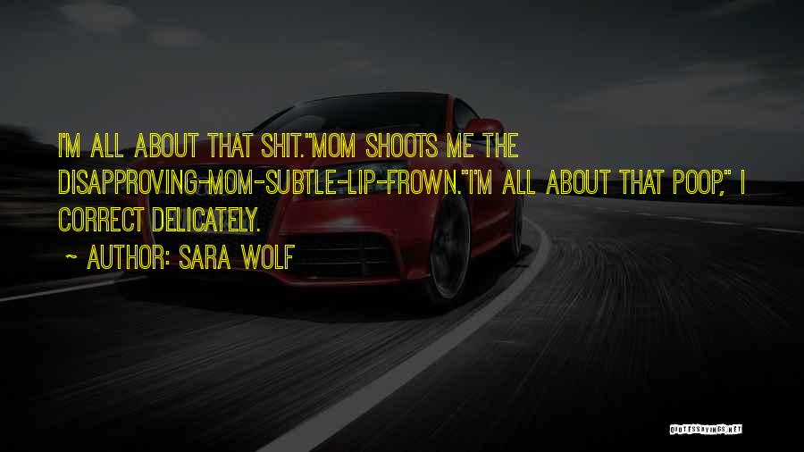 Sara Wolf Quotes: I'm All About That Shit.mom Shoots Me The Disapproving-mom-subtle-lip-frown.i'm All About That Poop, I Correct Delicately.