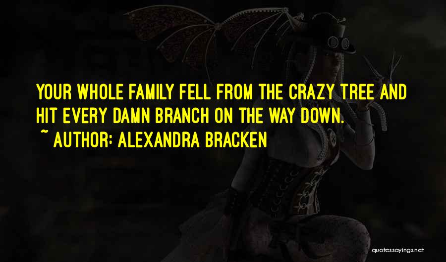 Alexandra Bracken Quotes: Your Whole Family Fell From The Crazy Tree And Hit Every Damn Branch On The Way Down.