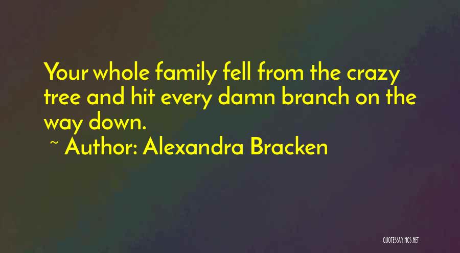 Alexandra Bracken Quotes: Your Whole Family Fell From The Crazy Tree And Hit Every Damn Branch On The Way Down.