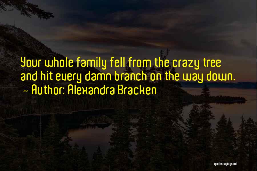 Alexandra Bracken Quotes: Your Whole Family Fell From The Crazy Tree And Hit Every Damn Branch On The Way Down.