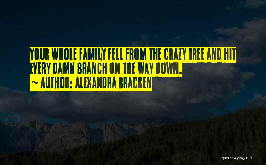Alexandra Bracken Quotes: Your Whole Family Fell From The Crazy Tree And Hit Every Damn Branch On The Way Down.