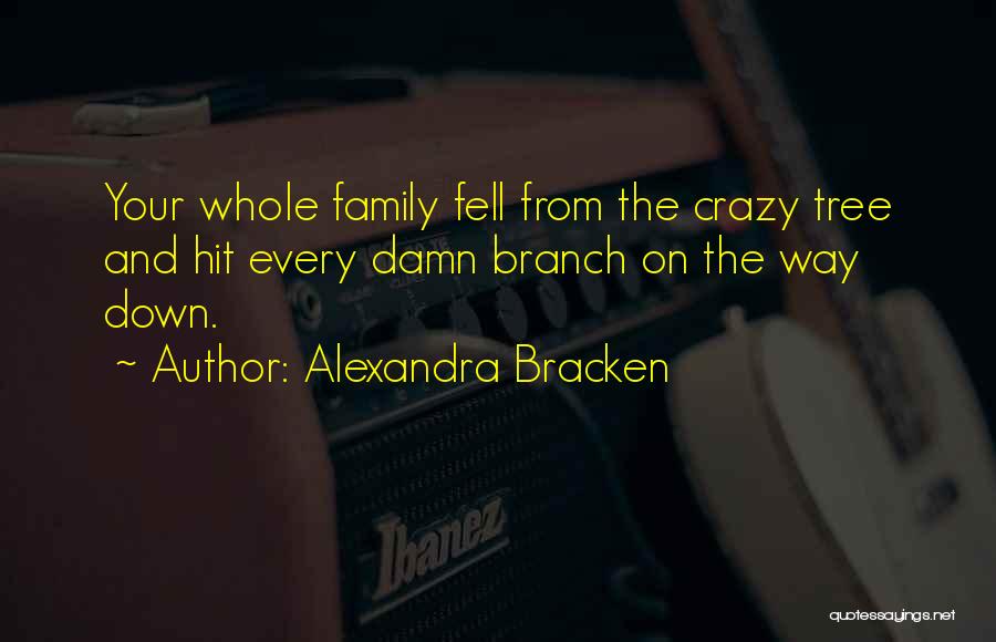Alexandra Bracken Quotes: Your Whole Family Fell From The Crazy Tree And Hit Every Damn Branch On The Way Down.