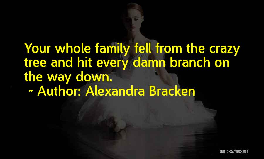 Alexandra Bracken Quotes: Your Whole Family Fell From The Crazy Tree And Hit Every Damn Branch On The Way Down.