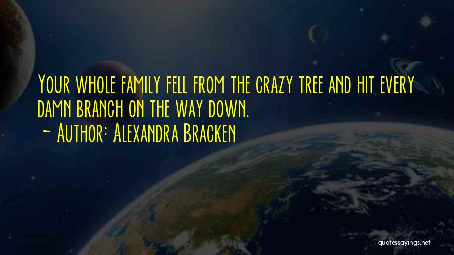 Alexandra Bracken Quotes: Your Whole Family Fell From The Crazy Tree And Hit Every Damn Branch On The Way Down.