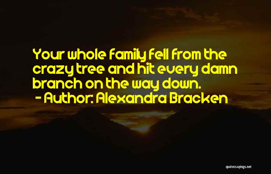 Alexandra Bracken Quotes: Your Whole Family Fell From The Crazy Tree And Hit Every Damn Branch On The Way Down.