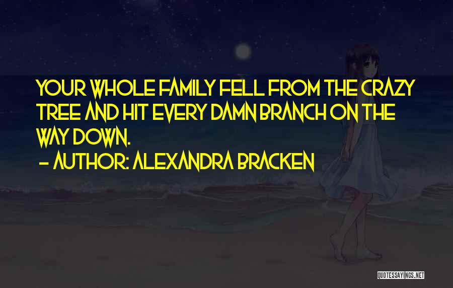 Alexandra Bracken Quotes: Your Whole Family Fell From The Crazy Tree And Hit Every Damn Branch On The Way Down.