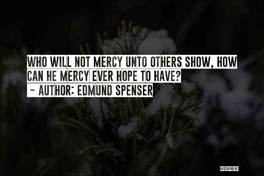 Edmund Spenser Quotes: Who Will Not Mercy Unto Others Show, How Can He Mercy Ever Hope To Have?