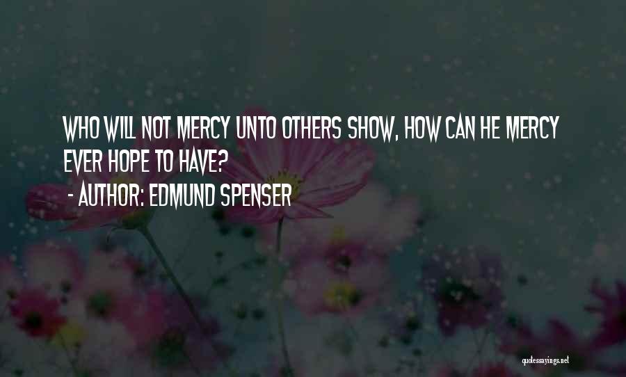 Edmund Spenser Quotes: Who Will Not Mercy Unto Others Show, How Can He Mercy Ever Hope To Have?