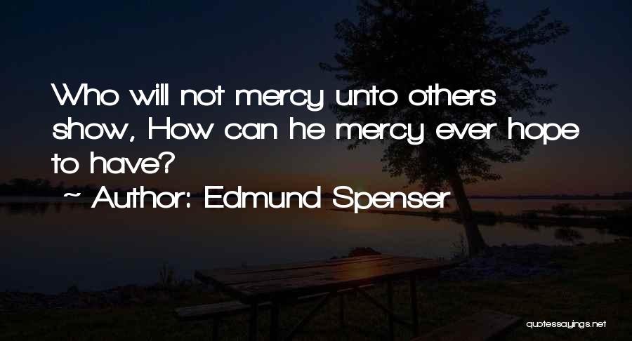 Edmund Spenser Quotes: Who Will Not Mercy Unto Others Show, How Can He Mercy Ever Hope To Have?