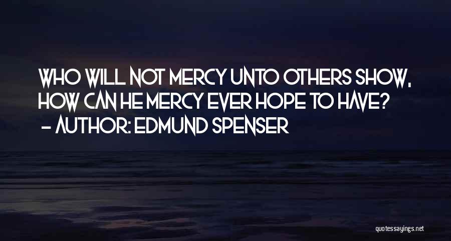 Edmund Spenser Quotes: Who Will Not Mercy Unto Others Show, How Can He Mercy Ever Hope To Have?