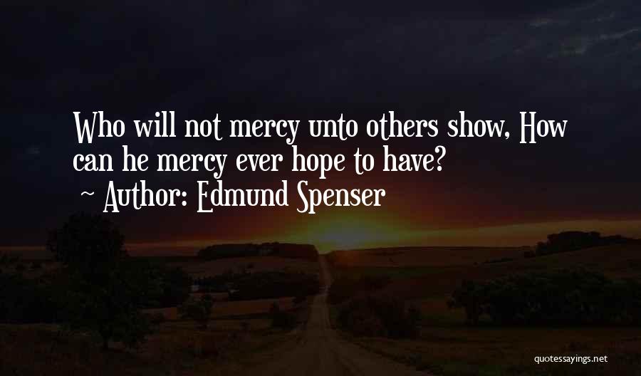Edmund Spenser Quotes: Who Will Not Mercy Unto Others Show, How Can He Mercy Ever Hope To Have?