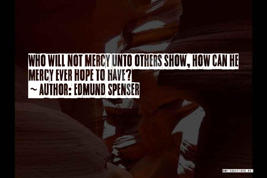 Edmund Spenser Quotes: Who Will Not Mercy Unto Others Show, How Can He Mercy Ever Hope To Have?