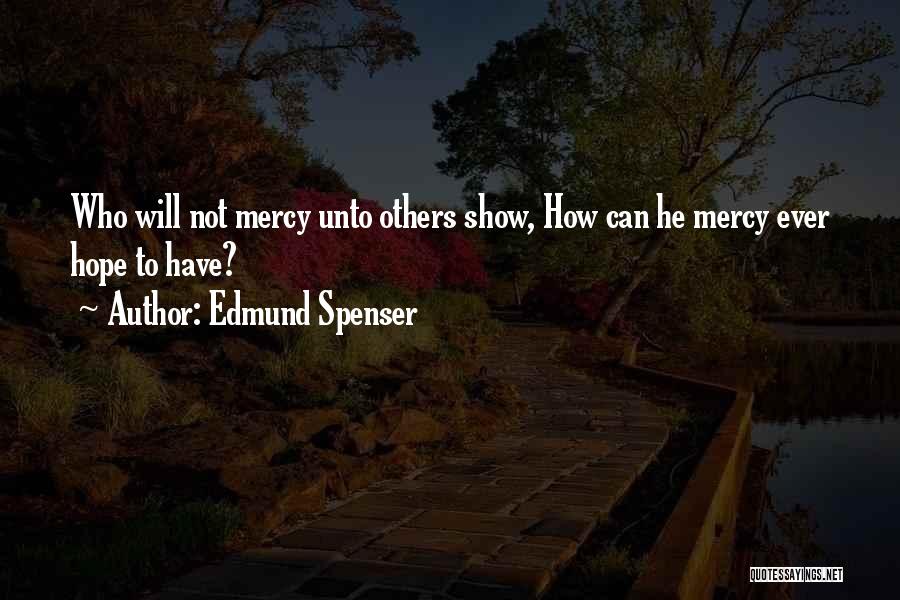 Edmund Spenser Quotes: Who Will Not Mercy Unto Others Show, How Can He Mercy Ever Hope To Have?