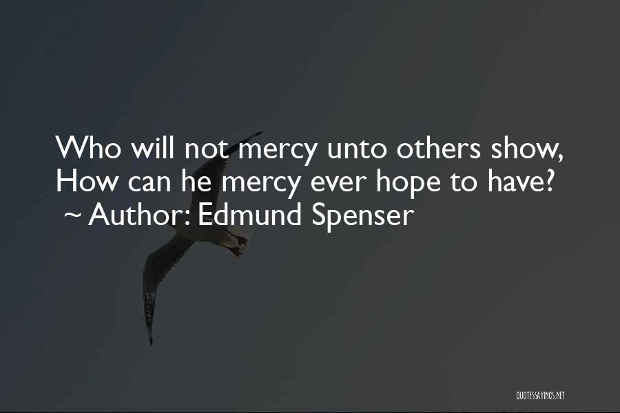 Edmund Spenser Quotes: Who Will Not Mercy Unto Others Show, How Can He Mercy Ever Hope To Have?