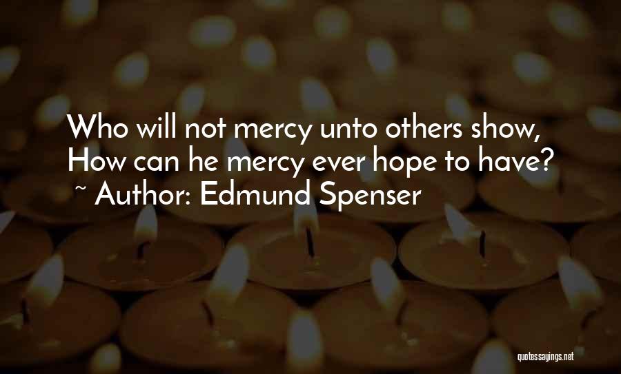 Edmund Spenser Quotes: Who Will Not Mercy Unto Others Show, How Can He Mercy Ever Hope To Have?