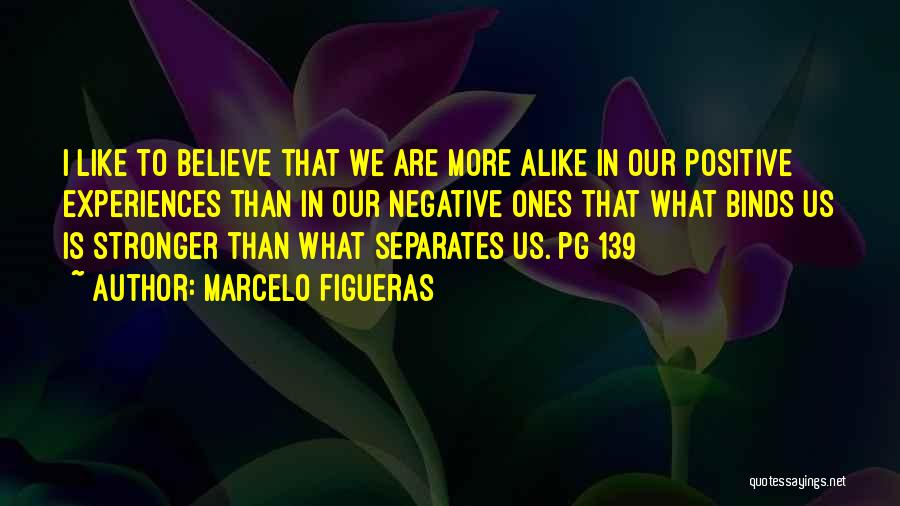 Marcelo Figueras Quotes: I Like To Believe That We Are More Alike In Our Positive Experiences Than In Our Negative Ones That What