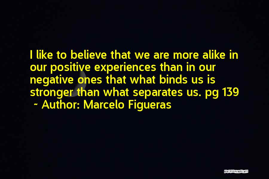 Marcelo Figueras Quotes: I Like To Believe That We Are More Alike In Our Positive Experiences Than In Our Negative Ones That What