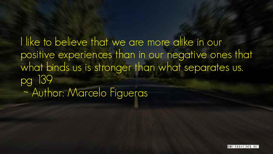 Marcelo Figueras Quotes: I Like To Believe That We Are More Alike In Our Positive Experiences Than In Our Negative Ones That What