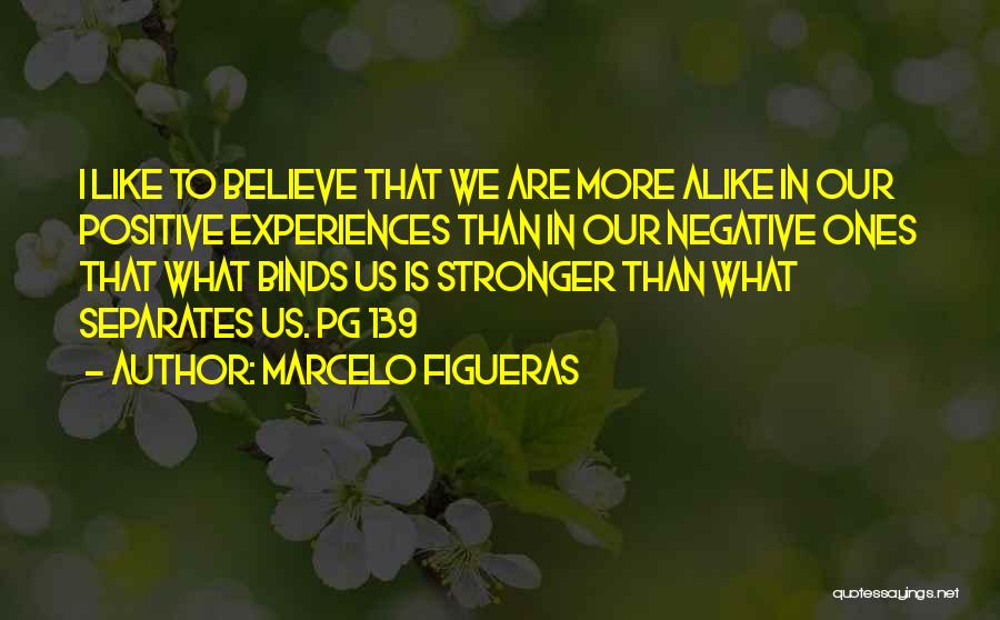 Marcelo Figueras Quotes: I Like To Believe That We Are More Alike In Our Positive Experiences Than In Our Negative Ones That What