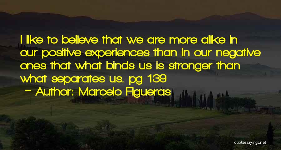 Marcelo Figueras Quotes: I Like To Believe That We Are More Alike In Our Positive Experiences Than In Our Negative Ones That What