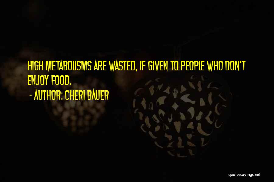 Cheri Bauer Quotes: High Metabolisms Are Wasted, If Given To People Who Don't Enjoy Food.