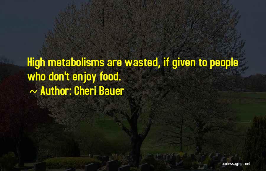 Cheri Bauer Quotes: High Metabolisms Are Wasted, If Given To People Who Don't Enjoy Food.