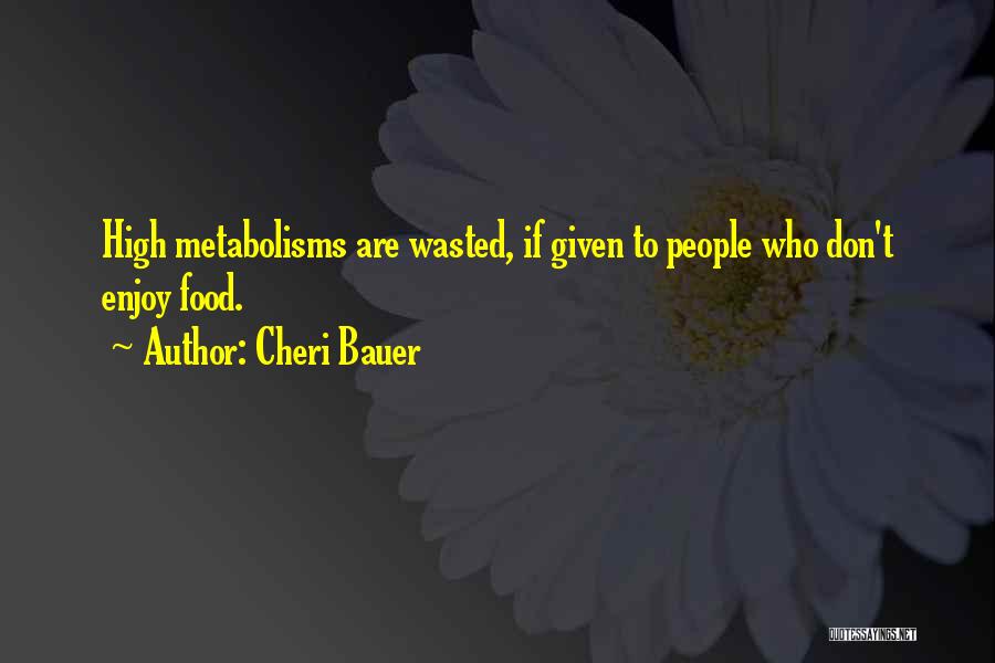 Cheri Bauer Quotes: High Metabolisms Are Wasted, If Given To People Who Don't Enjoy Food.